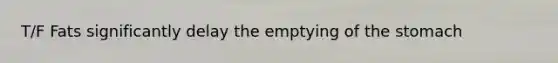 T/F Fats significantly delay the emptying of the stomach