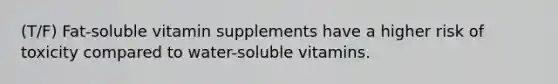 (T/F) Fat-soluble vitamin supplements have a higher risk of toxicity compared to water-soluble vitamins.