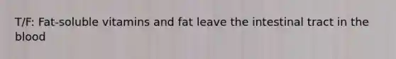 T/F: Fat-soluble vitamins and fat leave the intestinal tract in the blood