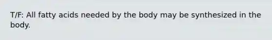 T/F: All fatty acids needed by the body may be synthesized in the body.