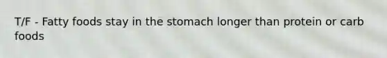 T/F - Fatty foods stay in <a href='https://www.questionai.com/knowledge/kLccSGjkt8-the-stomach' class='anchor-knowledge'>the stomach</a> longer than protein or carb foods