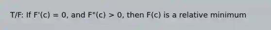 T/F: If F'(c) = 0, and F"(c) > 0, then F(c) is a relative minimum