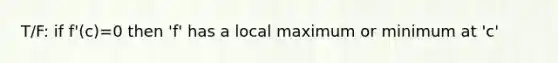 T/F: if f'(c)=0 then 'f' has a local maximum or minimum at 'c'