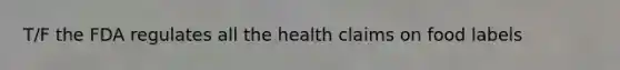 T/F the FDA regulates all the health claims on food labels