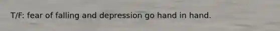 T/F: fear of falling and depression go hand in hand.