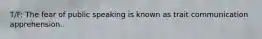 T/F: The fear of public speaking is known as trait communication apprehension.