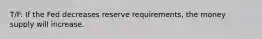 T/F: If the Fed decreases reserve requirements, the money supply will increase.