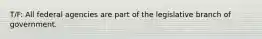 T/F: All federal agencies are part of the legislative branch of government.