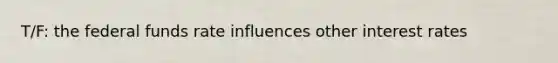 T/F: the federal funds rate influences other interest rates