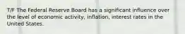 T/F The Federal Reserve Board has a significant influence over the level of economic activity, inflation, interest rates in the United States.