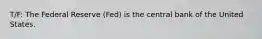 T/F: The Federal Reserve (Fed) is the central bank of the United States.