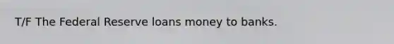 T/F The Federal Reserve loans money to banks.