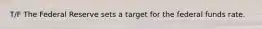 T/F The Federal Reserve sets a target for the federal funds rate.