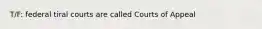 T/F: federal tiral courts are called Courts of Appeal