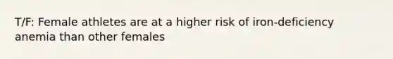 T/F: Female athletes are at a higher risk of iron-deficiency anemia than other females