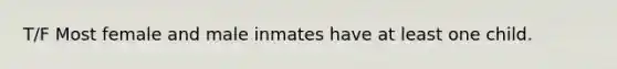 T/F Most female and male inmates have at least one child.