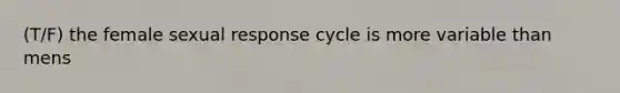 (T/F) the female sexual response cycle is more variable than mens