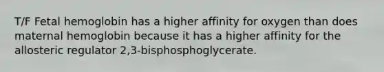 T/F <a href='https://www.questionai.com/knowledge/kEtWefHnGw-fetal-hemoglobin' class='anchor-knowledge'>fetal hemoglobin</a> has a higher affinity for oxygen than does maternal hemoglobin because it has a higher affinity for the allosteric regulator 2,3-bisphosphoglycerate.