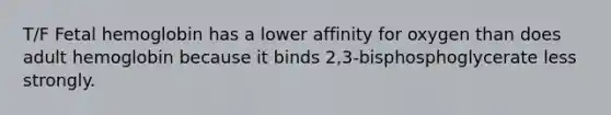 T/F <a href='https://www.questionai.com/knowledge/kEtWefHnGw-fetal-hemoglobin' class='anchor-knowledge'>fetal hemoglobin</a> has a lower affinity for oxygen than does adult hemoglobin because it binds 2,3-bisphosphoglycerate less strongly.