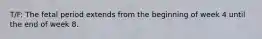 T/F: The fetal period extends from the beginning of week 4 until the end of week 8.
