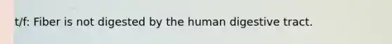 t/f: Fiber is not digested by the human digestive tract.