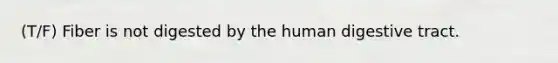 (T/F) Fiber is not digested by the human digestive tract.