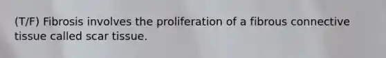 (T/F) Fibrosis involves the proliferation of a fibrous connective tissue called scar tissue.