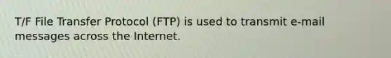 T/F File Transfer Protocol (FTP) is used to transmit e-mail messages across the Internet.