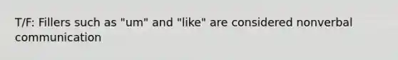 T/F: Fillers such as "um" and "like" are considered nonverbal communication