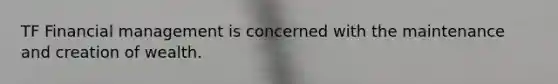 TF Financial management is concerned with the maintenance and creation of wealth.