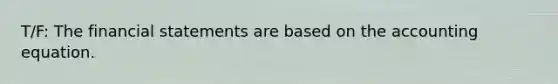 T/F: The financial statements are based on the accounting equation.