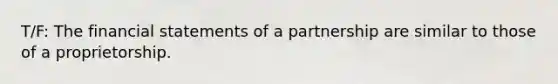 T/F: The <a href='https://www.questionai.com/knowledge/kFBJaQCz4b-financial-statements' class='anchor-knowledge'>financial statements</a> of a partnership are similar to those of a proprietorship.