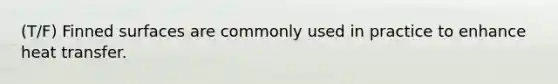 (T/F) Finned surfaces are commonly used in practice to enhance heat transfer.