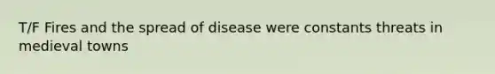 T/F Fires and the spread of disease were constants threats in medieval towns