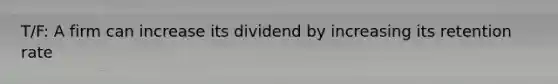 T/F: A firm can increase its dividend by increasing its retention rate