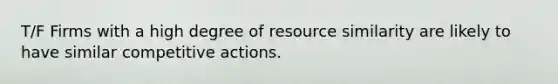 T/F Firms with a high degree of resource similarity are likely to have similar competitive actions.