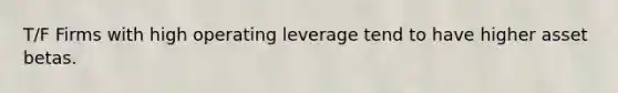 T/F Firms with high operating leverage tend to have higher asset betas.