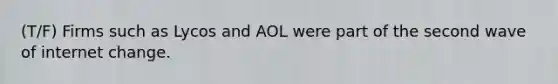 (T/F) Firms such as Lycos and AOL were part of the second wave of internet change.