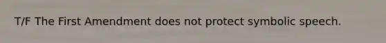 T/F The First Amendment does not protect symbolic speech.