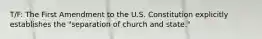 T/F: The First Amendment to the U.S. Constitution explicitly establishes the "separation of church and state."