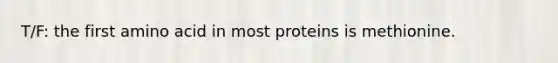 T/F: the first amino acid in most proteins is methionine.