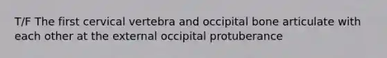 T/F The first cervical vertebra and occipital bone articulate with each other at the external occipital protuberance