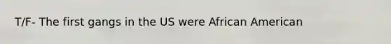 T/F- The first gangs in the US were African American