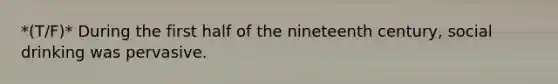 *(T/F)* During the first half of the nineteenth century, social drinking was pervasive.