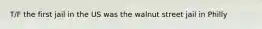T/F the first jail in the US was the walnut street jail in Philly