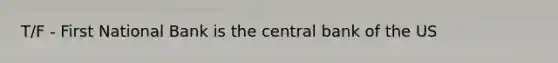 T/F - First National Bank is the central bank of the US