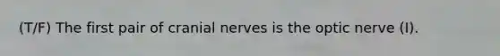 (T/F) The first pair of cranial nerves is the optic nerve (I).