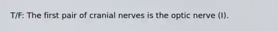 T/F: The first pair of cranial nerves is the optic nerve (I).