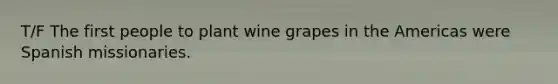 T/F The first people to plant wine grapes in the Americas were Spanish missionaries.