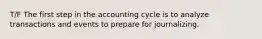 T/F The first step in the accounting cycle is to analyze transactions and events to prepare for journalizing.